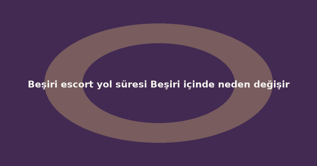 Beşiri escort yol süresi Beşiri içinde neden değişir